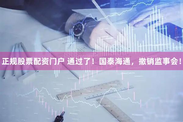 正规股票配资门户 通过了！国泰海通，撤销监事会！
