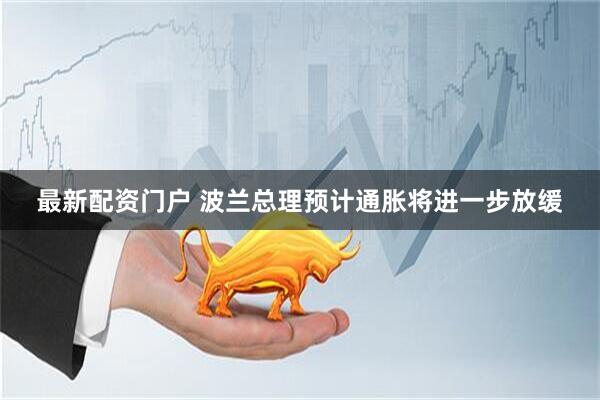 最新配资门户 波兰总理预计通胀将进一步放缓