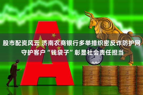 股市配资风云 济南农商银行多举措织密反诈防护网 守护客户“钱袋子”彰显社会责任担当
