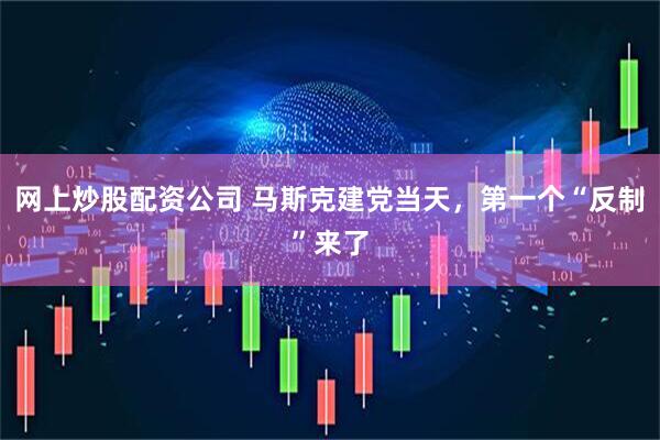 网上炒股配资公司 马斯克建党当天，第一个“反制”来了