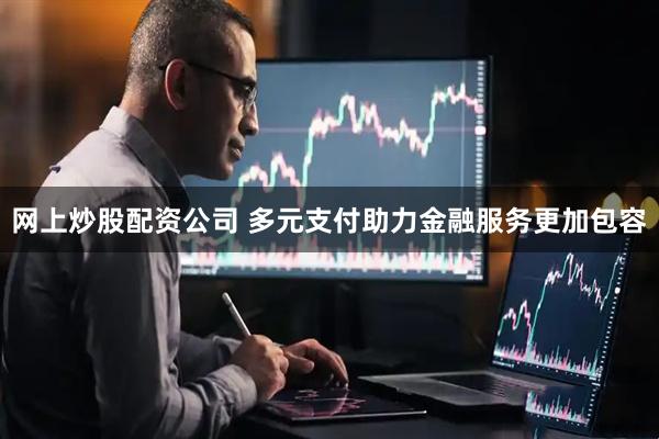 网上炒股配资公司 多元支付助力金融服务更加包容