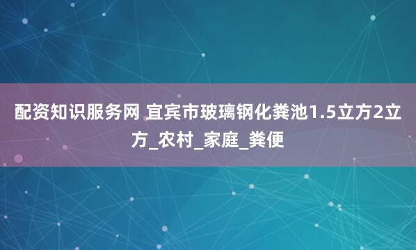 配资知识服务网 宜宾市玻璃钢化粪池1.5立方2立方_农村_家庭_粪便