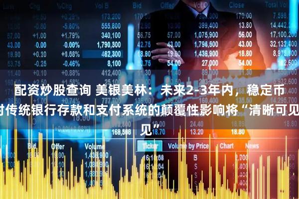 配资炒股查询 美银美林：未来2-3年内，稳定币对传统银行存款和支付系统的颠覆性影响将“清晰可见”