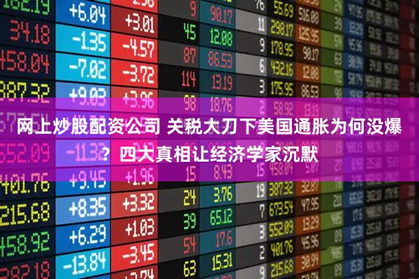 网上炒股配资公司 关税大刀下美国通胀为何没爆？四大真相让经济学家沉默