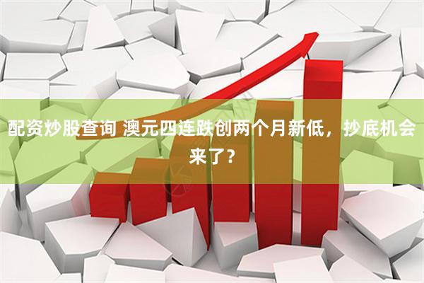 配资炒股查询 澳元四连跌创两个月新低，抄底机会来了？