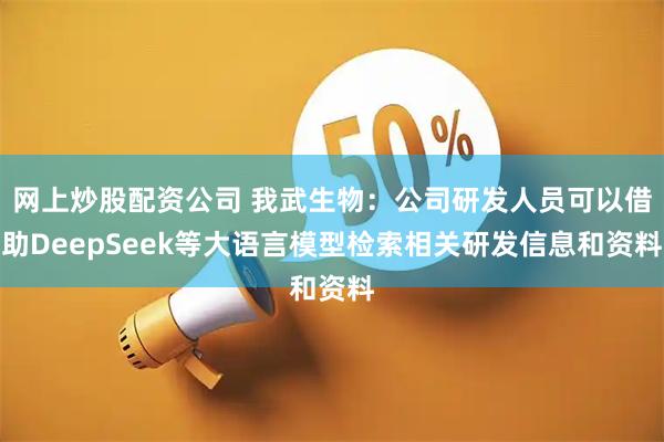 网上炒股配资公司 我武生物：公司研发人员可以借助DeepSeek等大语言模型检索相关研发信息和资料
