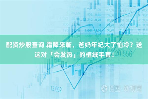 配资炒股查询 霜降来临,爸妈年纪大了怕冷?送这对「会发热」的植绒手套!